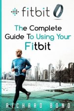 Fitbit: The Complete Guide To Using Fitbit For Weight Loss and Increased Performance
