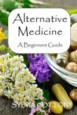 Alternative Medicine: A Beginners Guide to Alternative Medicine