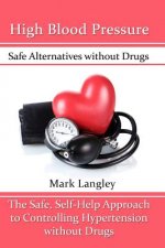 High Blood Pressure: Safe Alternatives without Drugs: The Safe, Self-Help Approach to Controlling Hypertension without Drugs