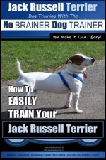 Jack Russell Terrier - Dog Training With The No BRAINER Dog TRAINER - WE Make it THAT Easy! -: How To Easily Train Your Jack Russell Terrier