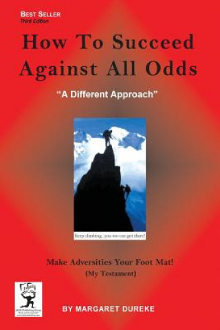 How TO Succeed Against All Odds (Third Edition): Make Adversities Your Foot Mat! (My Testament)