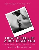 How To Tell If A Boy Really Likes You: Once You Know The Truth... The Rest Is Easy!