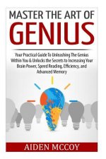 Master The Art of Genius: Your Practical Guide To Unleashing The Genius Within You & Unlocks the Secrets to Increasing Your Brain Power, Speed R