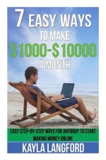 7 Easy Ways to Make 1000 - 10000 a Month: Easy Step-By-Step Ways for Anybody to Start Making Money Online