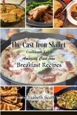 The Cast Iron Cookbook: Amazing Cast Iron Skillet Breakfast Recipes this summer