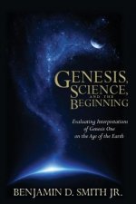 Genesis, Science, and the Beginning: Evaluating Interpretations of Genesis One on the Age of the Earth