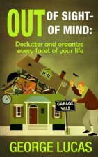 Out of Sight-Out of Mind: Declutter and organize every facet of your life