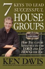 7 Keys to Lead Successful House Groups: How You can be Sensitive to The Lord and Let Him Guide You