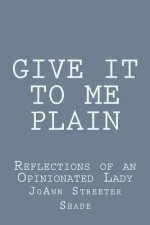 Give It to Me Plain: Reflections of an Opinionated Lady