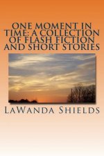 One Moment In Time: A Collection of Flash Fiction and Short Stories
