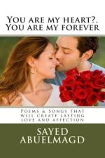 You are my heart?. You are my forever: Poems & Songs that will create lasting love and affection