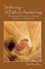 Suffering A Path of Awakening: Dissolving the Pain of Incest, Abuse, Addiction and Depression