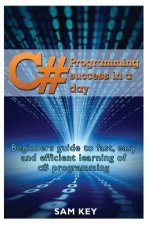 C# Programming Success in a Day: Beginners guide to fast, easy and efficient learning of C# programming