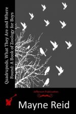 Quadrupeds, What They Are and Where Found: A Book of Zoology for Boys