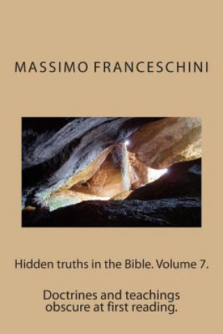 Hidden truths in the Bible. Volume 7.: Doctrines and teachings obscure at first reading.