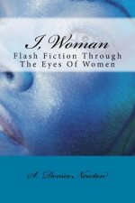 I, Woman: Flash Fiction Through The Eyes Of Women