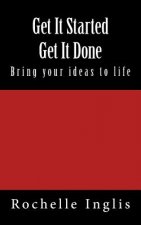 Get It Started Get It Done: Bring Your Ideas to Life