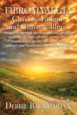 Fibromyalgia, Chronic Fatigue and Chronic Illness; Navigating through the confusion and deception, isolating the truly effective, science-based treatm