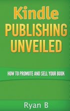 Kindle Publishing Unveiled - How To Promote And Sell Your Book
