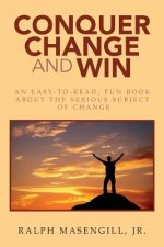 Conquer Change and Win: An Easy-to-Read, Fun Book about the Serious Subject of Change