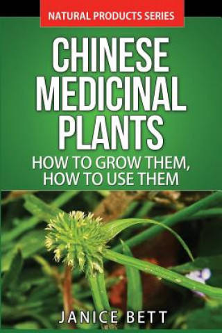 Chinese Medicinal Plants: How To Grow Them, How To Use Them: Growing and Using Herbs And Plants For Natural Remedies And Healing