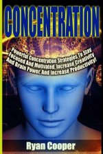 Concentration - Ryan Cooper: Powerful Concentration Strategies To Stay Focused And Motivated, Increase Creativity And Brain Power, And Increase Pro