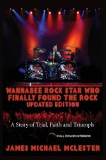 Wannabee Rock Star Who Finally Found the Rock: Updated Edition: A Story of Trial, Faith and Triumph, Full Color Interior
