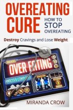 Overeating Cure: How To Stop Overeating - Destroy Cravings and Lose Weight