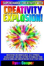 Creativity Explosion - Ryan Cooper: Meditation And Mindfulness, Self-Hypnosis, Visualization, And Goal Setting To Stimulate Your Creative Mind And Con