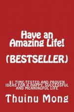 Have a Great Life!: 81 Time Tested and Proven Ideas for a Happy, Successful and Meaningful Life