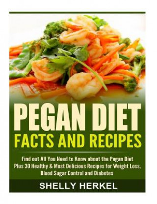 Pegan Diet Facts and Recipes: Find out All You Need to Know about the Pegan Diet Plus 30 Healthy & Most Delicious Recipes for Weight Loss, Blood Sug