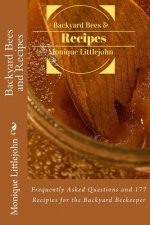 Backyard Bees and Recipes: Frequently Asked Questions and 177 Recipes for the Backyard Bee Keeper