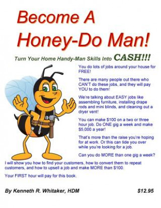 Become A Honey-Do Man!: Turn Your Home Handy-Man Skills Into CASH!!!
