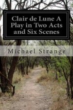 Clair de Lune A Play in Two Acts and Six Scenes