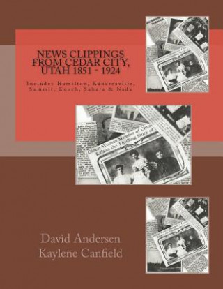 News Clippings from Cedar City, Utah 1851 - 1924: Includes Hamilton, Kanarraville, Summit, Enoch, Sarah & Nada