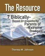 The Resource: 7 Biblically-Based Stratagems for Parents of Extreme Prodigals