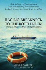Racing Breakneck to the Bottleneck: BP Proves Theory in Macondo Spill Response: How the Theory of Constraints and Lean Manufacturing Were Used to Boos