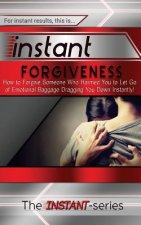Instant Forgiveness: How to Forgive Someone Who Harmed You to Let Go of Emotional Baggage Dragging You Down Instantly!