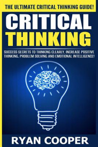 Critical Thinking: Success Secrets To Thinking Clearly, Increase Positive Thinking, Problem Solving And Emotional Intelligence! (Ryan Cooper)(Miękka)