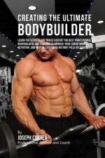 Creating the Ultimate Bodybuilder: Learn the Secrets and Tricks Used by the Best Professional Bodybuilders and Coaches to Improve Your Conditioning, N