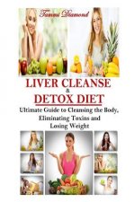 Liver Cleanse and Detox Diet: The Ultimate Guide to Cleansing the Body, Eliminating Toxins and Losing Weight!