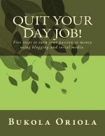 Quit Your Day Job!: Five Steps to Turn Your Passion to Money Using Blogging and Social Media