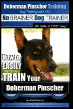 Doberman Pinscher Training - Dog Training with the No Brainer Dog Trainer We Make It That Easy!: How to Easily Train Your Doberman Pinchser