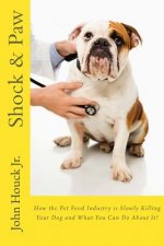 Shock & Paw: How the Pet Food Industry is Slowly Killing Your Dog and What You Can Do About It!