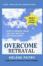 Overcome Betrayal: How to rebuild trust and live with joy and fulfillment