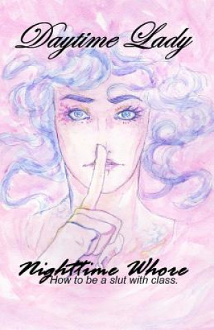 Daytime Lady, Nighttime Whore: How to be a slut with class. (Dawn D Whincock)(Puha kötésű)