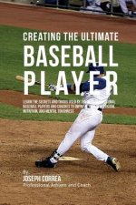Creating the Ultimate Baseball Player: Learn the Secrets and Tricks Used by the Best Professional Baseball Players and Coaches to Improve Your Athleti