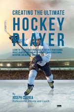 Creating the Ultimate Hockey Player: Learn the Secrets and Tricks Used by the Best Professional Hockey Players and Coaches to Improve Their Conditioni