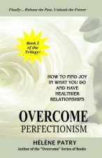 Overcome Perfectionism: How to find joy in what you do and have healthier relationships
