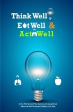 Think Well, Eat Well, Act Well: Think Well, Eat Well, Act Well